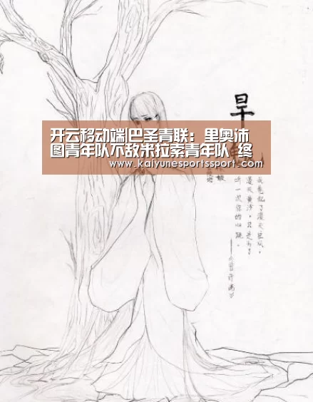 开云移动端|巴圣青联: 里奥沛图青年队不敌米拉索青年队 终场比分1:2(图2) 开云全站下载