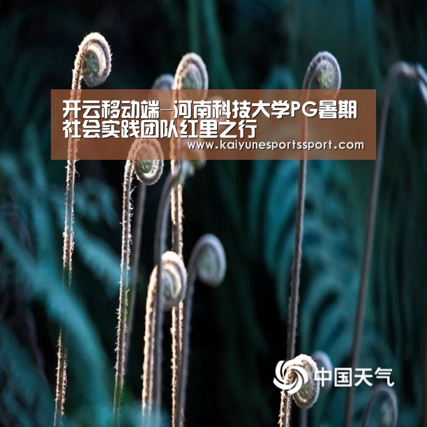 开云移动端-河南科技大学PG暑期社会实践团队红里之行(图1) 开云电竞官网