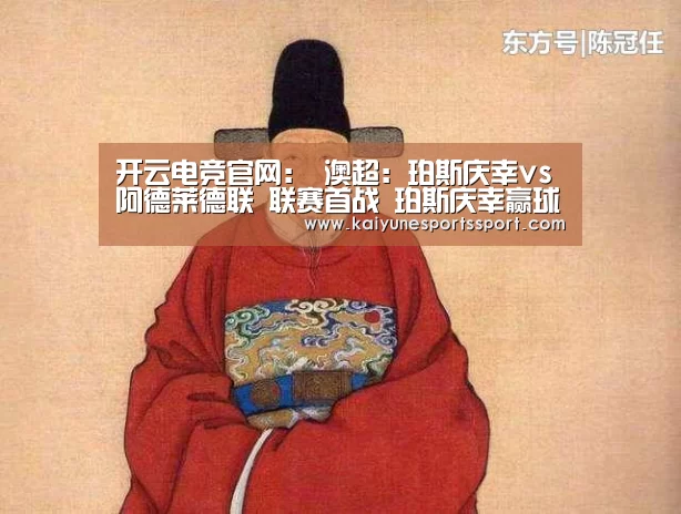 开云电竞官网:
澳超:珀斯庆幸vs阿德莱德联 联赛首战 珀斯庆幸赢球太难?(图1) 开云体育下载