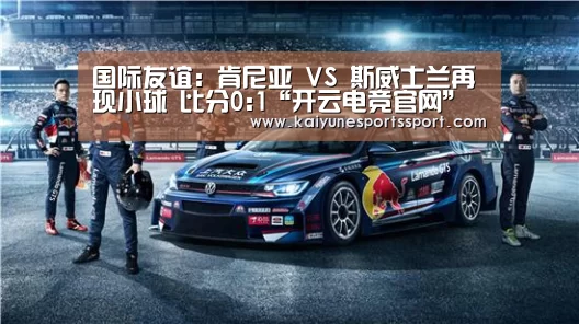 国际友谊: 肯尼亚 VS 斯威士兰再现小球 比分0:1“开云电竞官网”(图1) 开云体育下载