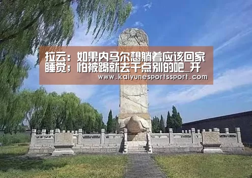 拉云:如果内马尔想躺着应该回家睡觉;怕被踢就去干点别的吧_开云全站下载(图1) 开云全站下载