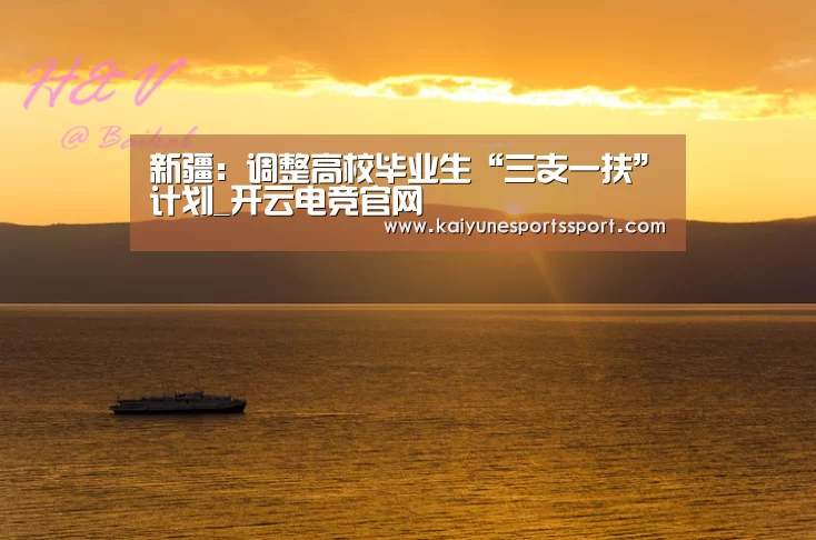 新疆:调整高校毕业生“三支一扶”计划_开云电竞官网(图1) 开云全站下载