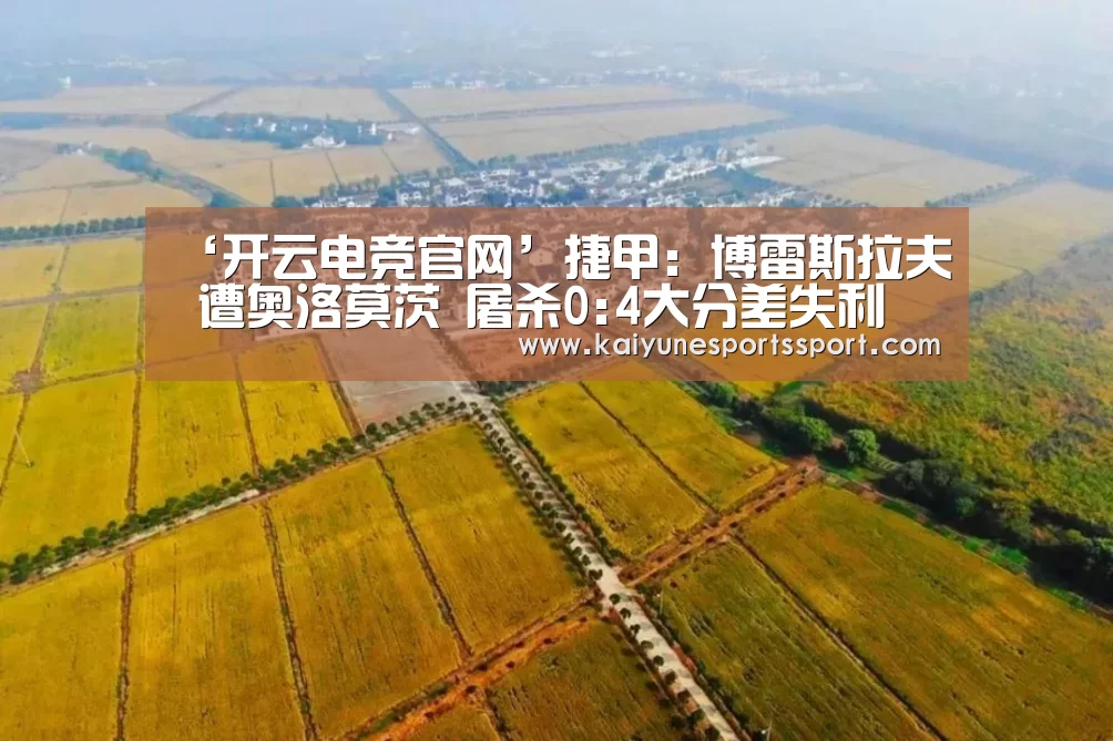 ‘开云电竞官网’捷甲: 博雷斯拉夫 遭奥洛莫茨 屠杀0:4大分差失利(图4) 开云全站下载