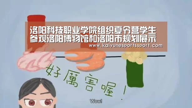 洛阳科技职业学院组织夏令营学生参观洛阳博物馆和洛阳市规划展示馆“开云体育下载”(图1) 开云体育下载