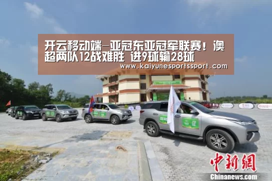 开云移动端-亚冠东亚冠军联赛!澳超两队12战难胜 进9球输28球(图3) 开云移动端